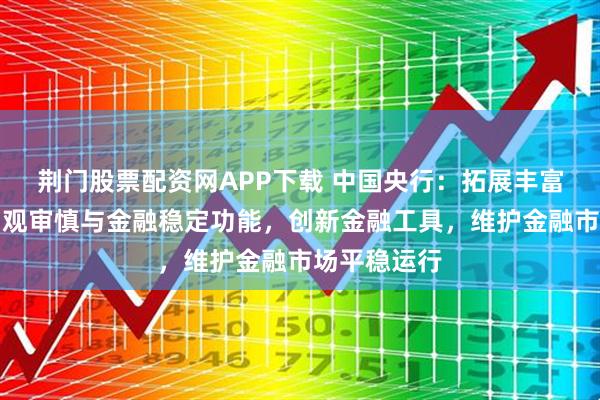 荆门股票配资网APP下载 中国央行：拓展丰富中央银行宏观审慎与金融稳定功能，创新金融工具，维护金融市场平稳运行